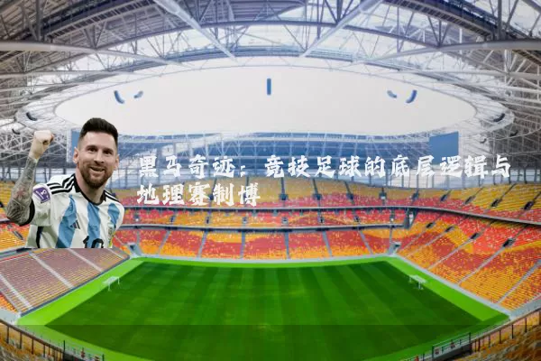 黑马奇迹:竞技足球的底层逻辑与地理赛制博弈