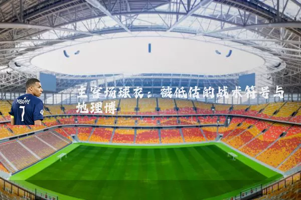 主客场球衣:被低估的战术符号与地理博弈