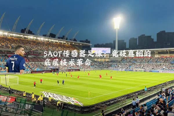SAOT传感器足球:竞技真相的底层技术革命